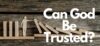 Can God Be Trusted?